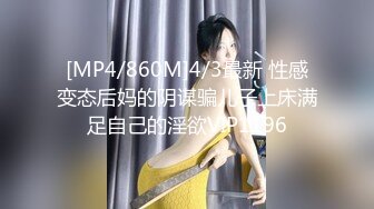 [MP4/860M]4/3最新 性感变态后妈的阴谋骗儿子上床满足自己的淫欲VIP1196