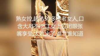 熟女控,超熟50多岁老女人,口含大J8不松口,女上位闭眼张嘴享受,太败火了,谁艹谁知道