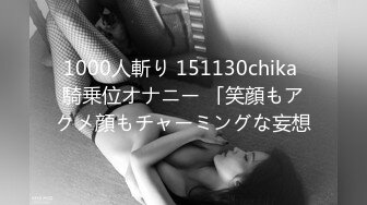 1000人斬り 151130chika 騎乗位オナニー 「笑顔もアクメ顔もチャーミングな妄想