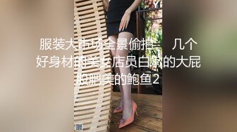 服装大市场全景偷拍❤️几个好身材的美女店员白嫩的大屁股肥美的鲍鱼2