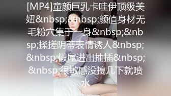 [MP4]童颜巨乳卡哇伊顶级美妞&nbsp;&nbsp;颜值身材无毛粉穴集于一身&nbsp;&nbsp;揉搓阴蒂表情诱人&nbsp;&nbsp;假屌进出抽插&nbsp;&nbsp;很敏感没搞几下就喷水