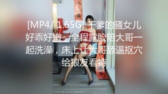 [MP4/ 1.65G] 干爹的骚女儿好乖好嫩，全程露脸陪大哥一起洗澡，床上让大哥舔逼抠穴给狼友看特