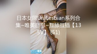 日本女同UraLesbian系列合集~唯美自慰~互舔互插【135V】 (51)