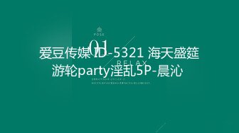 爱豆传媒 ID-5321 海天盛筵游轮party淫乱5P-晨沁 