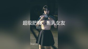 超级肥臀。巨乳女友