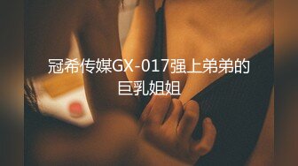 冠希传媒GX-017强上弟弟的巨乳姐姐