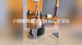 小糖糖青春少女被操的变淫娃