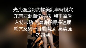 光头强金哥约操美乳丰臀粉穴东南亚混血学生妹  翘丰臀后入特带劲 无套啪啪爆操速插粉穴怒射一身超满足  高清源码录制