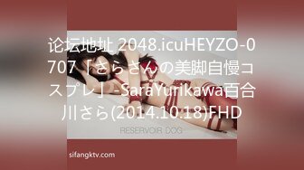 论坛地址 2048.icuHEYZO-0707「さらさんの美脚自慢コスプレ」-SaraYurikawa百合川さら(2014.10.18)FHD