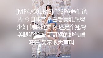 [MP4/601MB] ??SPA养生馆内 今日来了个白皙美乳翘臀少妇 侧脸挺美啊 还是个翘臀美腿骚货 小哥哥操的她气喘吁吁 又不敢大声叫