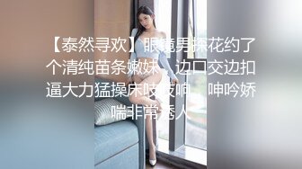 【泰然寻欢】眼镜男探花约了个清纯苗条嫩妹，边口交边扣逼大力猛操床吱吱响，呻吟娇喘非常诱人