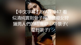 【中文字幕】EYAN-047 看似清純實則骨子裡是個癡女狩獵男人們的精液 ほしの景子(星野景子)