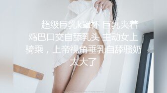 ❤️超级巨乳k罩杯 巨乳夹着鸡巴口交自舔乳头 主动女上骑乘，上帝视角垂乳自舔骚奶太大了