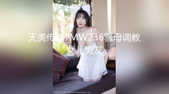 天美传媒TMW236骚母调教女儿男友