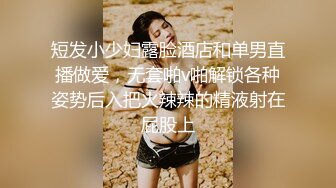 短发小少妇露脸酒店和单男直播做爱，无套啪v啪解锁各种姿势后入把火辣辣的精液射在屁股上