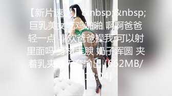 【新片速遞】&nbsp;&nbsp;巨乳美女吃鸡啪啪 啊啊爸爸轻一点 喜欢爸爸操我 可以射里面吗 身材丰腴 奶子浑圆 夹着乳夹被无套输出 [662MB/MP4/18:04]