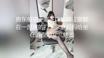 房东偷窥一家三口吃喝拉撒都在一屋里的打工家庭妈妈给坐在浴盘的女儿搓澡