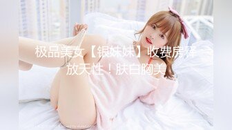 极品美女【银妹妹】收费房释放天性！肤白胸美