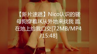 【新片速遞】Nico认识的骚母狗穿着JK从外地来找我 跪在地上给我口交[72MB/MP4/15:48]