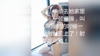 约炮良家少妇，偷偷去她家里身体沟通啪啪，一顿爆操，叫床得好大声,叫我射的时候一定要拔出来全射肚皮上了！射完还要吃鸡鸡！