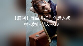 【原创】简单进行一个后入颜射-破处-朋友-Ktv