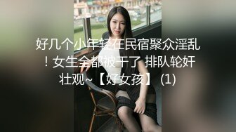 好几个小年轻在民宿聚众淫乱！女生全都被干了 排队轮奸壮观~【好女孩】 (1)