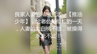 良家人妻的私密生活，【推油少年】，给老公戴绿帽的一天，人妻的大白桃不错，被摸得水流不止！