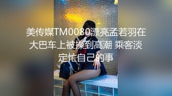 美传媒TM0080漂亮孟若羽在大巴车上被操到高潮 乘客淡定忙自己的事