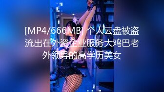 [MP4/666MB] 个人云盘被盗流出在外资企业服务大鸡巴老外领导的高学历美女