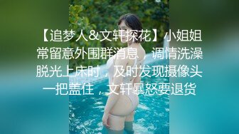 【追梦人&文轩探花】小姐姐常留意外围群消息，调情洗澡脱光上床时，及时发现摄像头一把盖住，文轩暴怒要退货