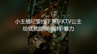 小主播纪雯线下兼职KTV公主给钱就能操-模特-暴力