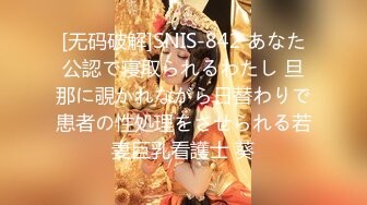 [无码破解]SNIS-842 あなた公認で寝取られるわたし 旦那に覗かれながら日替わりで患者の性処理をさせられる若妻巨乳看護士 葵