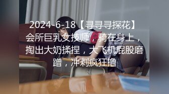 2024-6-18【寻寻寻探花】会所巨乳女技师，骑在身上，掏出大奶揉捏，大飞机屁股磨蹭，冲刺疯狂撸