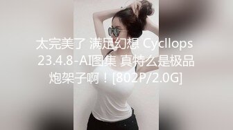 太完美了 满足幻想 Cycllops 23.4.8-AI图集 真特么是极品炮架子啊！[802P/2.0G]