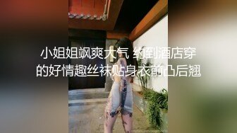 小姐姐飒爽大气 约到酒店穿的好情趣丝袜贴身衣前凸后翘