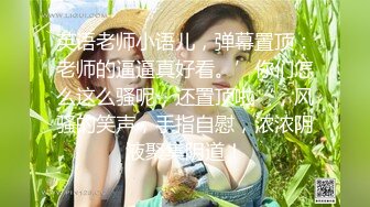 英语老师小语儿，弹幕置顶：老师的逼逼真好看。’你们怎么这么骚呢，还置顶啦‘，风骚的笑声，手指自慰，浓浓阴液聚集阴道！