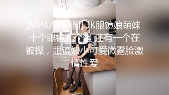 [MP4/ 169M] JK眼镜娘萌妹 十个眼镜九个骚 还有一个在被操，眼镜娘小可爱微露脸激情性爱