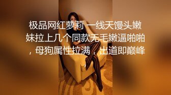 极品网红萝莉 一线天馒头嫩妹拉上几个同款无毛嫩逼啪啪，母狗属性拉满，出道即巅峰，