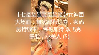 【七玺玺玺玺玺玺玺】女神团大场面，每次都有惊喜，密码房持续中，伟哥加持 双飞秀 露脸，小美人 (5)