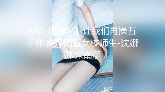 MD-0160-1-让我们再操五千年.爽操隔壁女校师生-沈娜娜.宋南伊