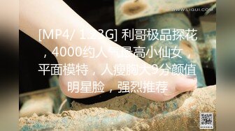 [MP4/ 1.23G] 利哥极品探花，4000约人气最高小仙女，平面模特，人瘦胸大9分颜值明星脸，强烈推荐