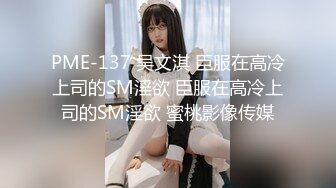 PME-137 吴文淇 臣服在高冷上司的SM淫欲 臣服在高冷上司的SM淫欲 蜜桃影像传媒