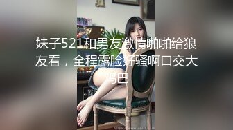 妹子521和男友激情啪啪给狼友看，全程露脸好骚啊口交大鸡巴