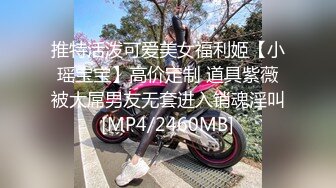 推特活泼可爱美女福利姬【小瑶宝宝】高价定制 道具紫薇被大屌男友无套进入销魂淫叫[MP4/2460MB]