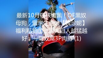 最新10月硬核媚黑！OF黑奴母狗，留学生伪娘【魏珍妮】福利私拍①，黑人白人越猛越好，一菊双屌3P肉搏 (1)