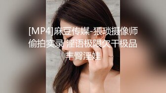 [MP4]麻豆传媒-猥琐摄像师偷拍实录 淫语极限欠干极品丰臀淫娃