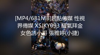 [MP4/681MB]起點傳媒 性視界傳媒 XSJKY093 騷氣拜金女色誘小哥 張雅婷(小捷)