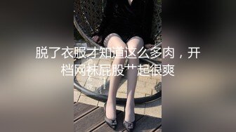 脱了衣服才知道这么多肉，开档网袜屁股艹起很爽