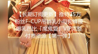 【长期订阅更新】推特25万粉丝F-CUP吊钟乳小母狗蜂腰爆乳芭比「魔鬼愛」VIP完整付费资源【第一弹】