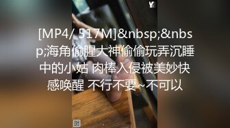 [MP4/ 517M]&nbsp;&nbsp;海角偷腥大神偷偷玩弄沉睡中的小姑 肉棒入侵被美妙快感唤醒 不行不要~不可以